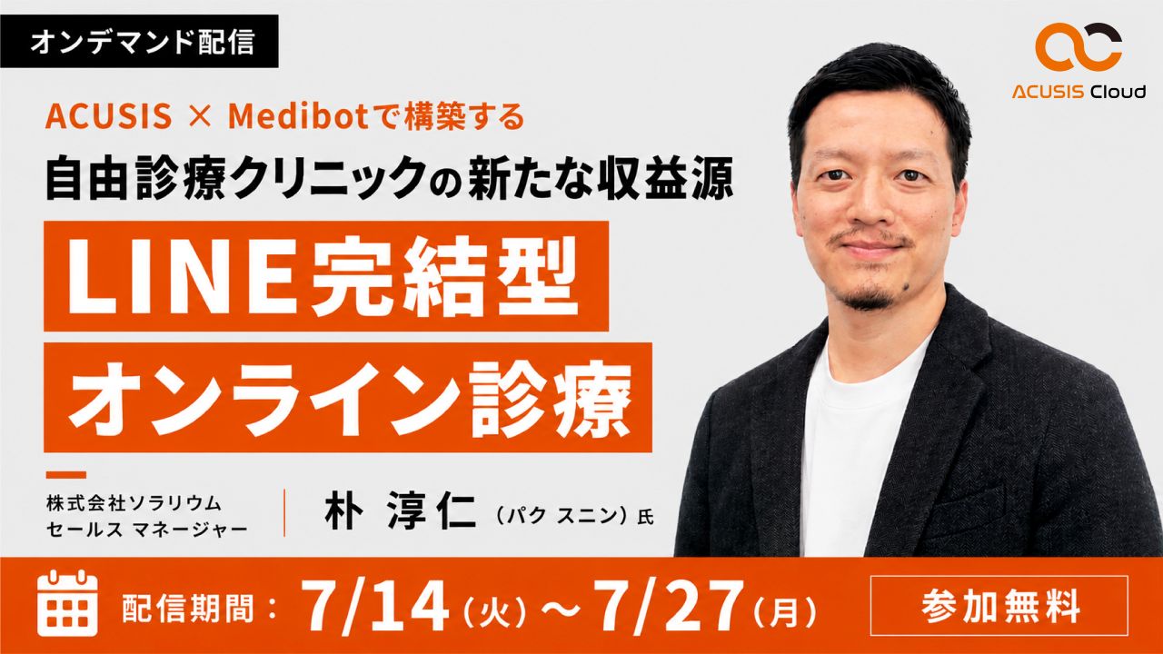 【オンデマンド配信】ACUSIS × Medibotで構築する 自由診療クリニックの新たな収益源「LINE完結型オンライン診療」 ～予約から診察・決済・カルテ管理までをシームレスに実現～